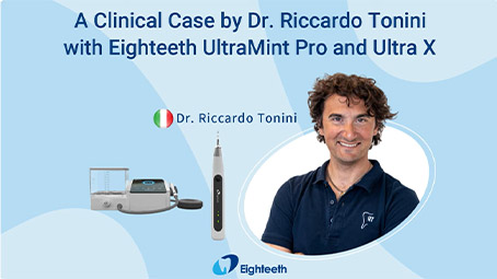 A Clinical Case by Dr. Riccardo Tonini with Eighteeth UltraMint Pro and Ultra X